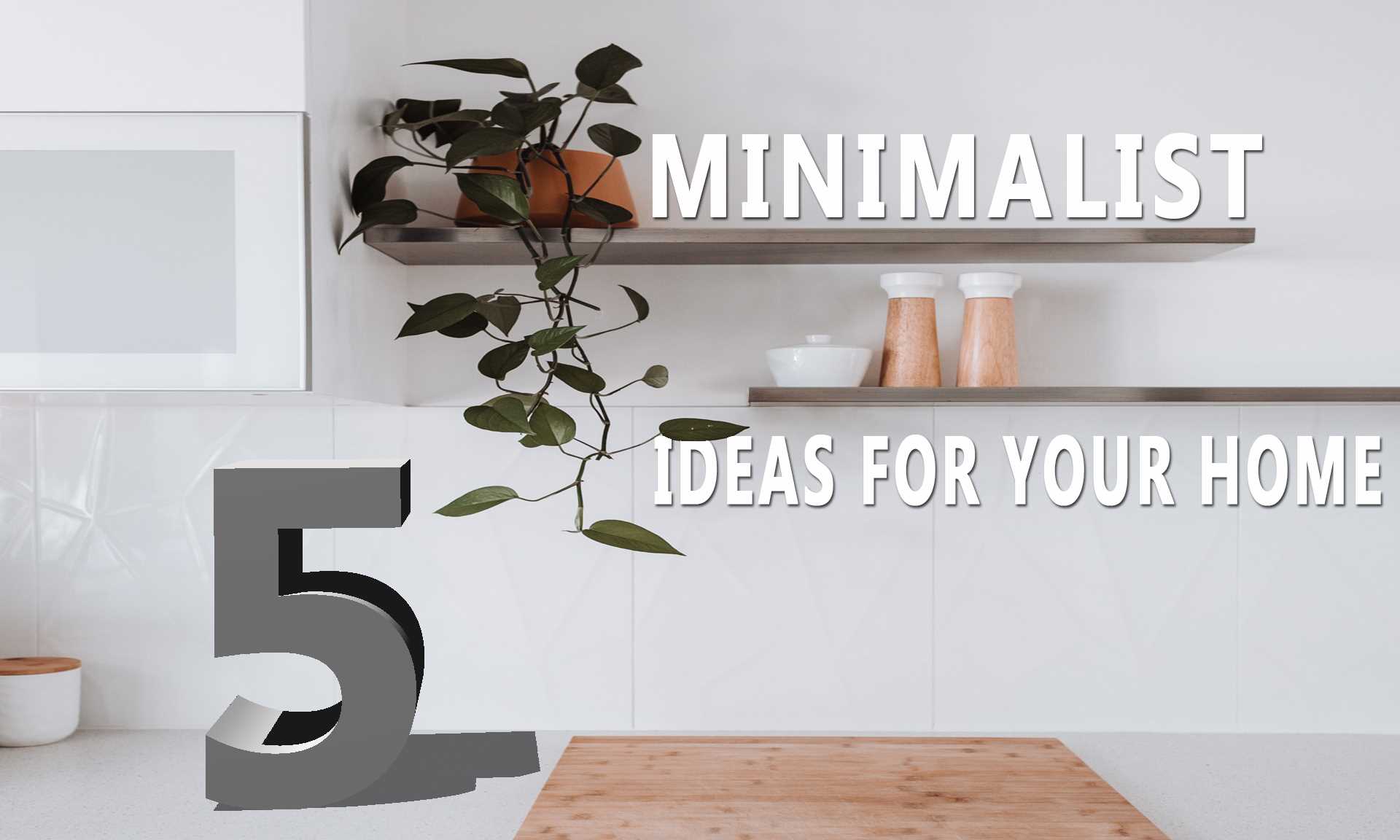 MINIMALIST IDEAS: 5 Minimalist Ideas For Your Home